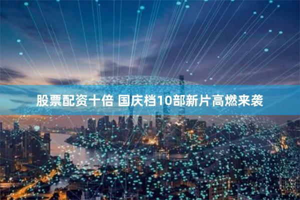 股票配资十倍 国庆档10部新片高燃来袭