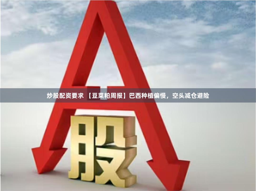 炒股配资要求 【豆菜粕周报】巴西种植偏慢，空头减仓避险