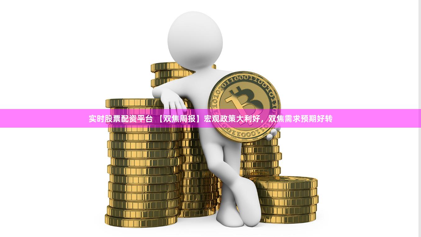 实时股票配资平台 【双焦周报】宏观政策大利好，双焦需求预期好转