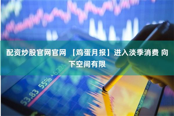 配资炒股官网官网 【鸡蛋月报】进入淡季消费 向下空间有限