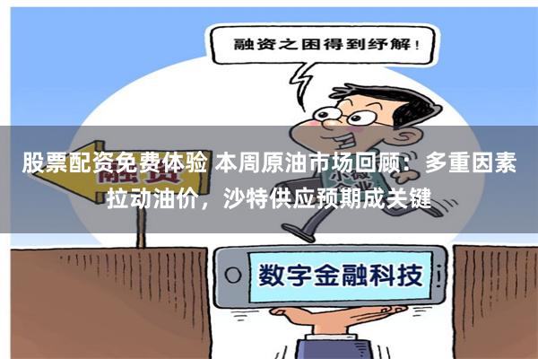 股票配资免费体验 本周原油市场回顾：多重因素拉动油价，沙特供应预期成关键