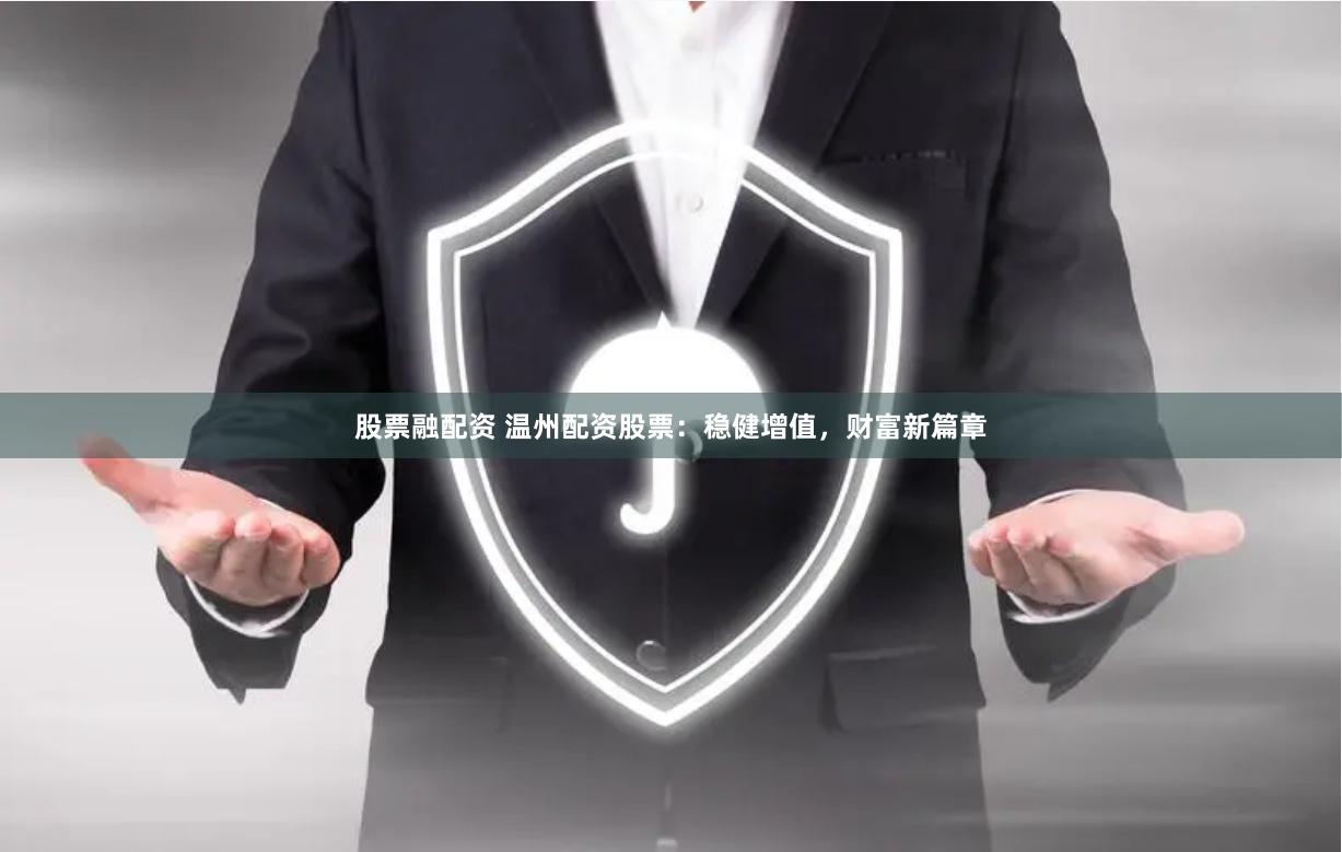 股票融配资 温州配资股票：稳健增值，财富新篇章