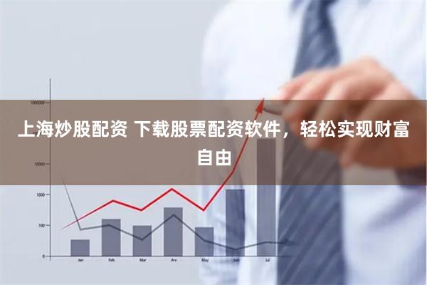 上海炒股配资 下载股票配资软件，轻松实现财富自由
