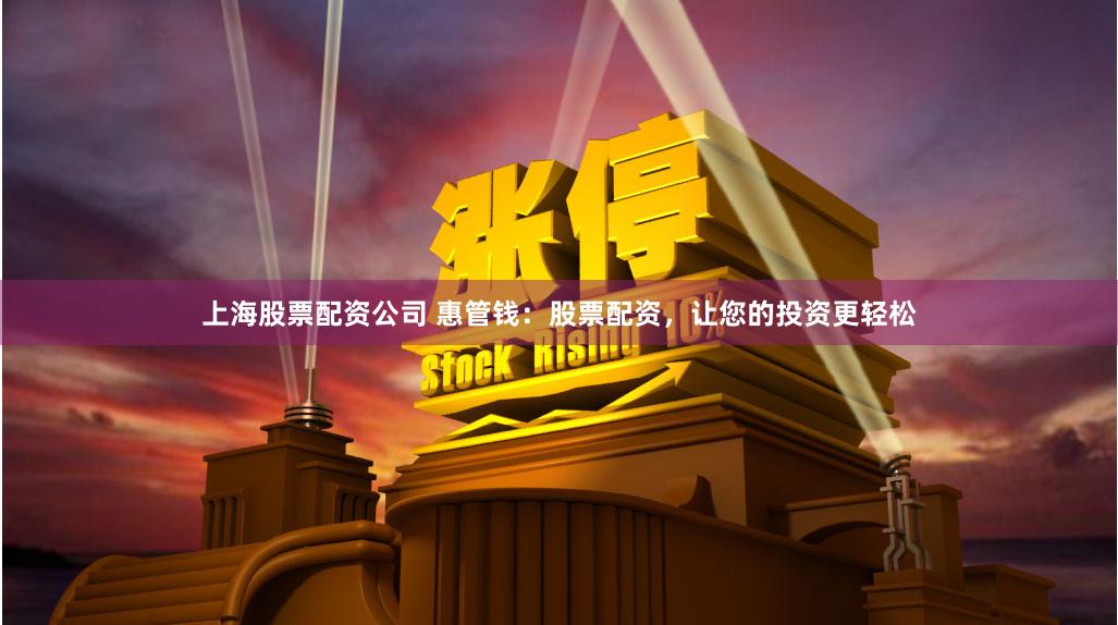 上海股票配资公司 惠管钱：股票配资，让您的投资更轻松