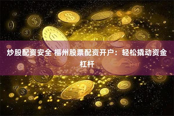 炒股配资安全 福州股票配资开户：轻松撬动资金杠杆
