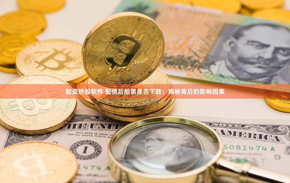 配资炒股软件 配债后股票是否下跌：揭秘背后的影响因素