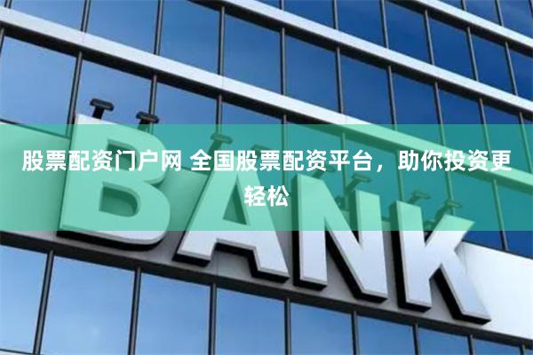 股票配资门户网 全国股票配资平台，助你投资更轻松