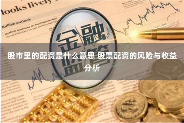 股市里的配资是什么意思 股票配资的风险与收益分析