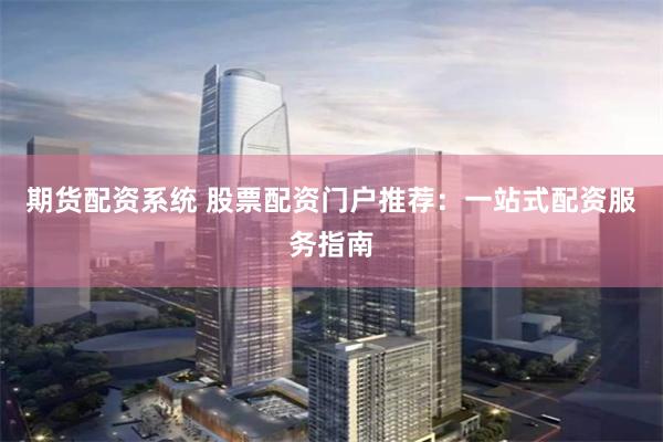 期货配资系统 股票配资门户推荐：一站式配资服务指南