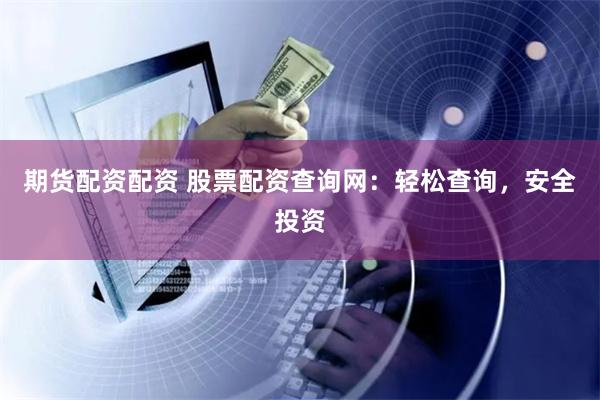 期货配资配资 股票配资查询网：轻松查询，安全投资