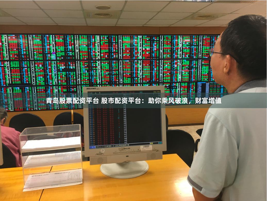 青岛股票配资平台 股市配资平台：助你乘风破浪，财富增值