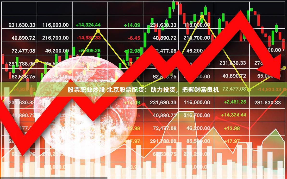 股票职业炒股 北京股票配资：助力投资，把握财富良机