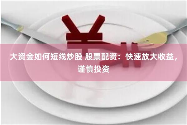 大资金如何短线炒股 股票配资：快速放大收益，谨慎投资