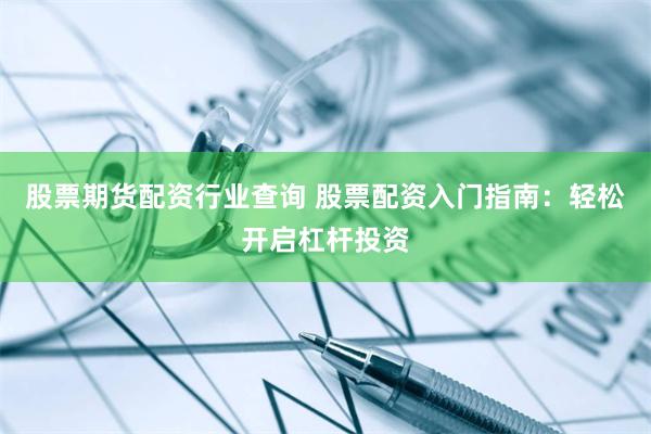 股票期货配资行业查询 股票配资入门指南：轻松开启杠杆投资