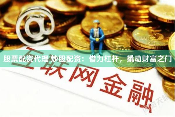 股票配资代理 炒股配资：借力杠杆，撬动财富之门