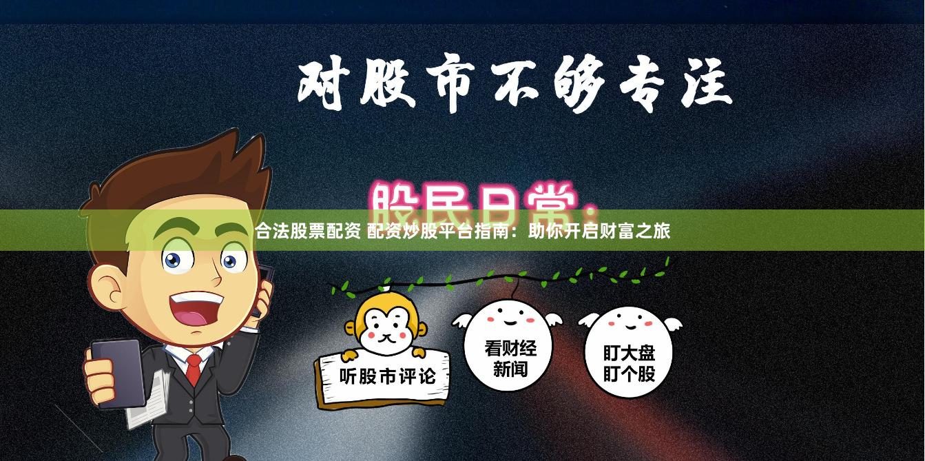 合法股票配资 配资炒股平台指南：助你开启财富之旅
