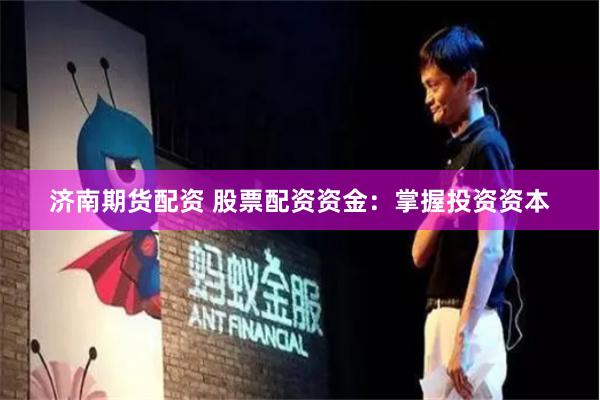 济南期货配资 股票配资资金：掌握投资资本