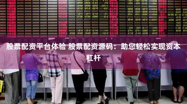 股票配资平台体验 股票配资源码：助您轻松实现资本杠杆
