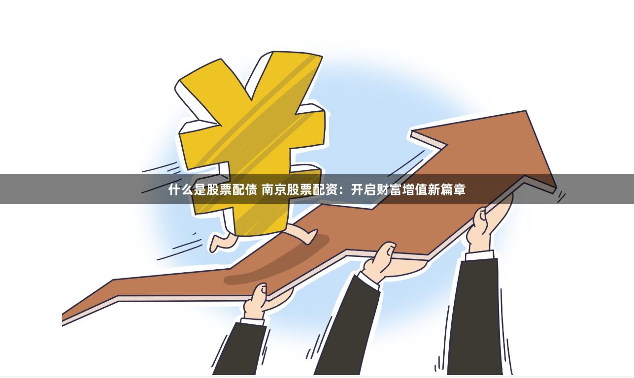 什么是股票配债 南京股票配资：开启财富增值新篇章