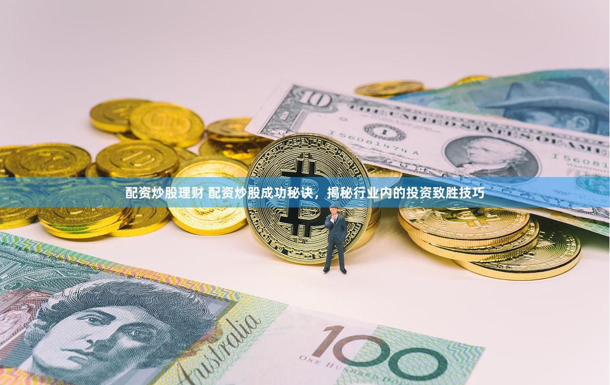 配资炒股理财 配资炒股成功秘诀，揭秘行业内的投资致胜技巧