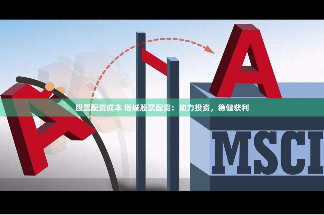股票配资成本 塔城股票配资：助力投资，稳健获利