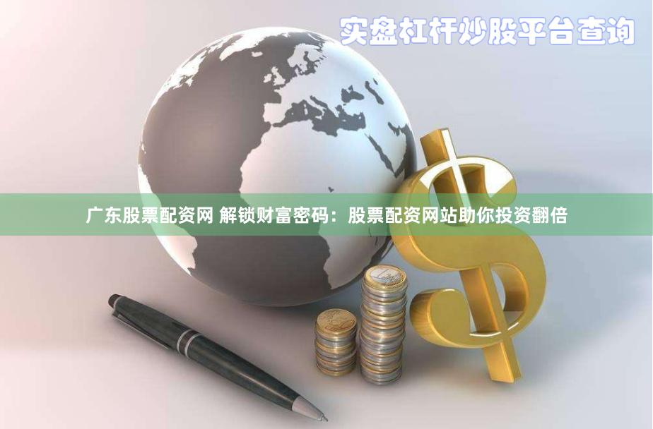 广东股票配资网 解锁财富密码：股票配资网站助你投资翻倍