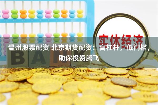 温州股票配资 北京期货配资：高杠杆，低门槛，助你投资腾飞
