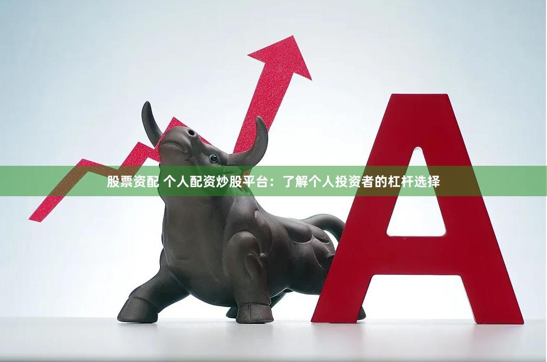 股票资配 个人配资炒股平台：了解个人投资者的杠杆选择