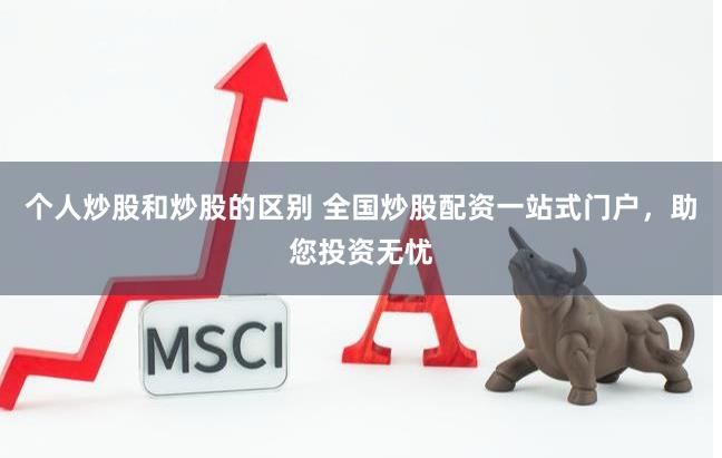 个人炒股和炒股的区别 全国炒股配资一站式门户，助您投资无忧