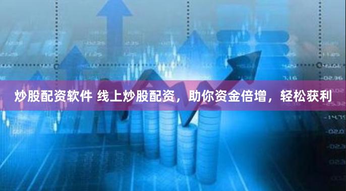 炒股配资软件 线上炒股配资，助你资金倍增，轻松获利