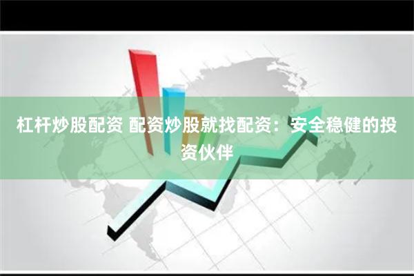 杠杆炒股配资 配资炒股就找配资：安全稳健的投资伙伴