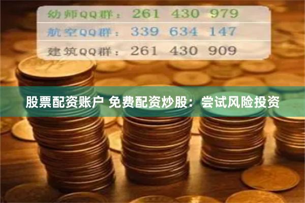 股票配资账户 免费配资炒股：尝试风险投资