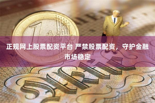 正规网上股票配资平台 严禁股票配资，守护金融市场稳定