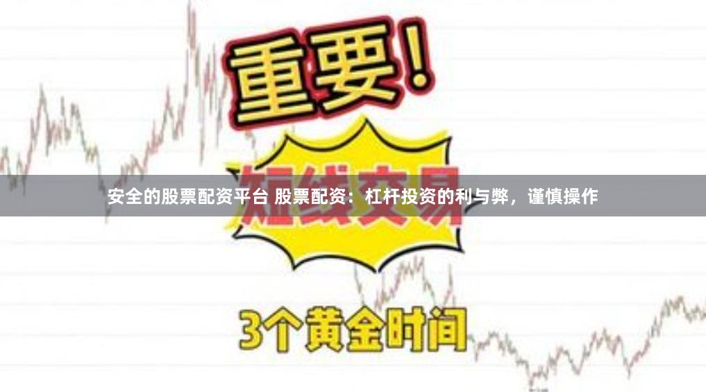 安全的股票配资平台 股票配资：杠杆投资的利与弊，谨慎操作
